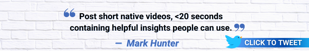 Post short native videos, <20 seconds containing helpful insights people can use.